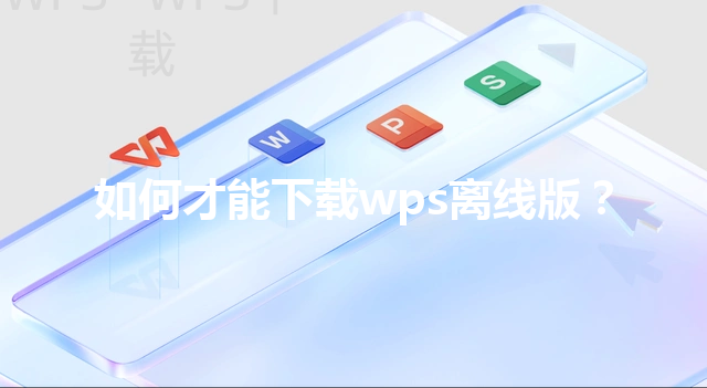 如何才能下载wps离线版？ 三