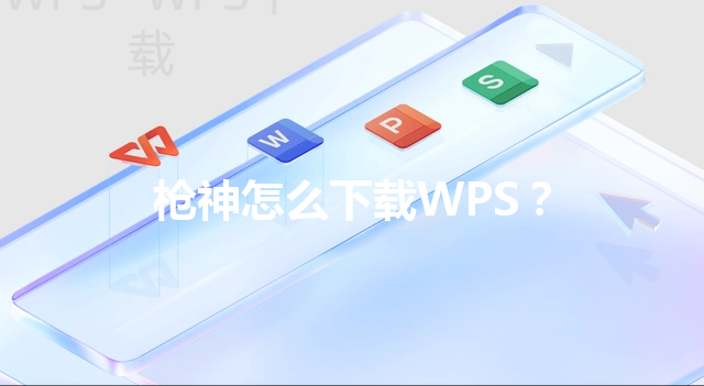 枪神怎么下载WPS? 3 枪神怎么下载WPS? 三