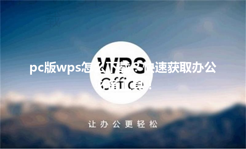pc版wps怎么下载？快速获取办公必备工具！ 三