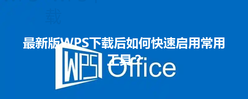 最新版WPS下载后如何快速启用常用工具？ 三