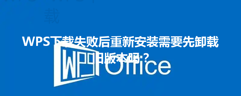 WPS下载失败后重新安装需要先卸载旧版本吗？ 三