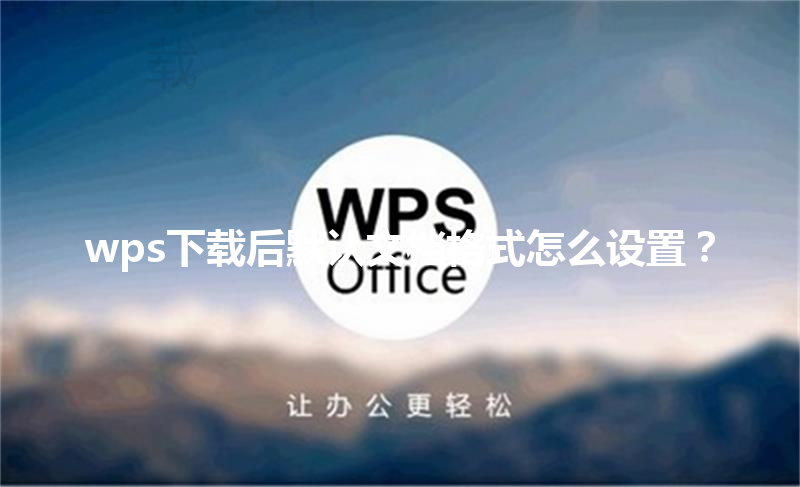 wps下载后默认文档格式怎么设置？ 三