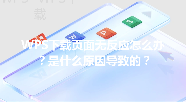 WPS下载页面无反应怎么办？是什么原因导致的？ 三